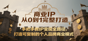 商业IP从0到1完整打造，手把手教IP变现全路径，打造可复制的个人品牌商业模式-KJ分享