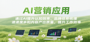 AI营销应用,提升认知效率、品牌信息梳理速度和内容产出质量,提升工作效率-KJ分享