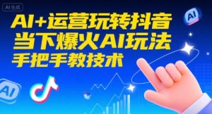 AI+运营玩转抖音，当下爆火AI玩法，手把手教技术-KJ分享