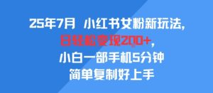 25年7月小红书女粉新玩法,公域转私域变现,日轻松变现2张+,5分钟简单复制好上手-KJ分享