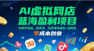 AI虚拟网店蓝海盈利项目，在家开淘宝、拼多多、抖店等虚拟品网店，零成本创业-KJ分享