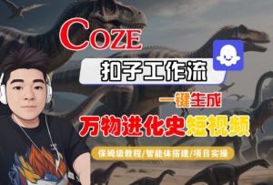 Coze扣子工作流一键生成万物进化史短视频,保姆级教程-智能体搭建-项目实操-KJ分享