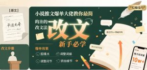 小说推文爆单大佬教你最简单的改文方法实操课,新手必学-KJ分享