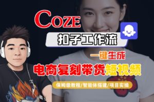 Coze扣子工作流一键生成电商复刻带货短视频,保姆级教程-智能体搭建-项目实操-KJ分享