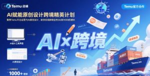 AI赋能原创设计跨境精英计划，聚焦Temu台运营与AI原创设计，助你实现跨境业务从0到1000的增长-KJ分享