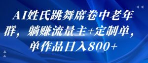 AI姓氏跳舞席卷中老年群,躺挣流量主+定制单,单作品日入8张-KJ分享