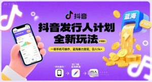 抖音发行人计划全新玩法，一部手机可操作，蓝海暴力变现，日入1k+-KJ分享