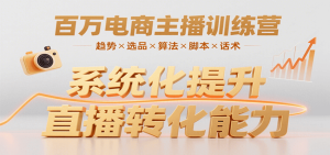 百万电商主播训练营，涵盖趋势/选品/算法/脚本/话术，提升转化能力-KJ分享