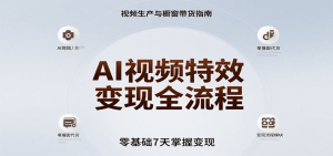 AI视频特效变现全流程,零基础7天掌握视频生产到橱窗带货变现-KJ分享