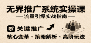 无界推广系统实操课,讲核心变革、各推广策略及高阶玩法引爆流量,助力运营进阶-KJ分享