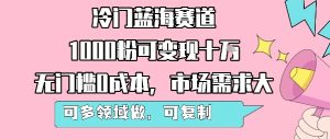 冷门蓝海赛道,1000粉可变现十W,无门槛0成本,市场需求大,可多领域做,可复制性强-KJ分享