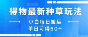 得物最新种草玩法，小白每日搬运单日可得60+-KJ分享