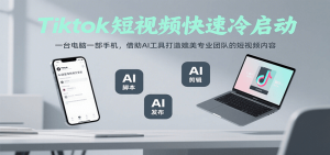 Tiktok短视频快速冷启动，一台电脑一部手机，借助AI工具打造媲美专业团队的短视频内容-KJ分享