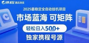 最新携程浏览全自动挂G项目，操作简单，懒人福音，矩阵操作轻松日入4张+，附号源-KJ分享