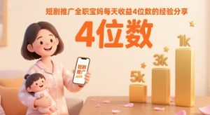 短剧推广全职宝妈每天收益4位数的经验分享-KJ分享