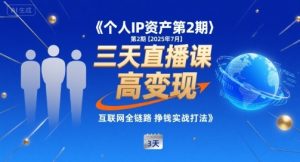 个人IP资产第2期【2025年7月】三天直播课，​小团队高变现，互联网全链路挣钱实战打法-KJ分享