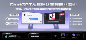 ChatGPT从基础认知到商业落地,实战演示抖音、小红书等平台的内容创作与变现-KJ分享