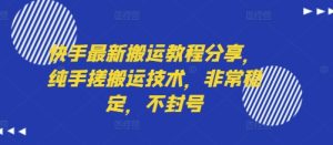 快手最新搬运教程分享，纯手搓搬运技术，非常稳定，不封号-KJ分享