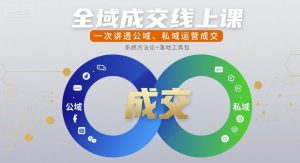 全域成交线上课，一次讲透公域、私域运营成交-KJ分享