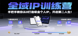 全域IP训练营，手把手教你从0打造吸金个人IP，开启第二人生！-KJ分享