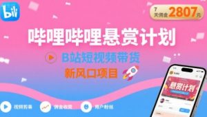 哔哩哔哩悬赏计划,B站短视频带货,7天佣金2807,新风口项目-KJ分享