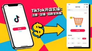 TikTok从开店到投流的进阶课，从基础实操到高阶技巧一网打尽-KJ分享