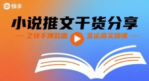 小说推文干货分享之快手爆款借鉴运营实操课-KJ分享