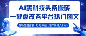 AI黑科技头条搬砖,一键爆改各平台热门图文 自动配图排版,秒过原创,矩阵搞月入2W+-KJ分享