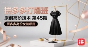 拼多多打爆班原创高阶技术第45期，拼多多高价女装项目-KJ分享