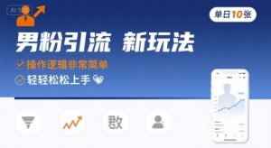 男粉引流新玩法，操作逻辑非常简单，单日10张轻轻松松-KJ分享