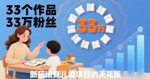 33个作品33W粉丝,育儿类项目的天花板,小白可操作-KJ分享