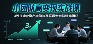 小团队高变现实战课,3天打造IP资产增值与互联网全链路赚钱闭环(第二期)-KJ分享