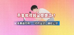 不会做视频又想爆流？多赛道可用，「抄作业式」爆款公式-KJ分享