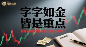 付费文章:字字如金 皆是重点, 看完后 你就清楚该怎么在大A布局了-KJ分享