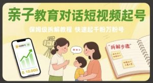 亲子教育对话短视频起号,保姆级拆解教程,快速起千粉万粉号-KJ分享