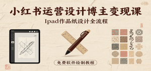 小红书运营设计博主变现课：iPad 上手作品纸设计，含全流程及细节技巧，避坑少绕路-KJ分享