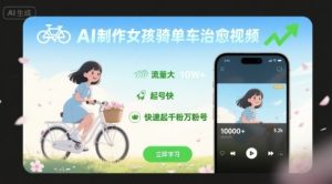 AI制作女孩骑单车治愈视频，流量大，起号快，快速起千粉万粉号-KJ分享