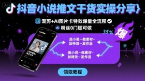 抖音小说推文干货实操分享,混剪+AI图片卡特效爆量全流程,0粉丝0门槛可做-KJ分享