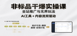 非标品干爆实操课:含多案例及操盘方法,从选品到推广、成交,助力打造爆款实现盈利-KJ分享