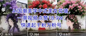 Ai国潮美学中式美女花墙，一条视频点赞18.9W，快速起千粉万粉号-KJ分享