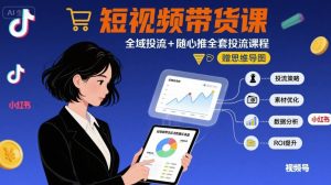 最新短视频带货课,全域投流+随心推全套投流课程+思维导图-KJ分享