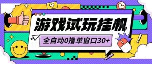 最新0撸小游戏试玩全自动挂G项目单窗口30+不吃电脑配置能开机就能干可矩阵放大操作-KJ分享