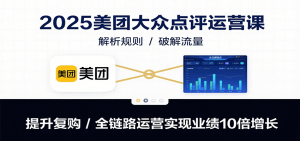 2025美团大众点评运营课:解析规则/破解流量/提升复购/全链路运营实现业绩10倍增长-KJ分享