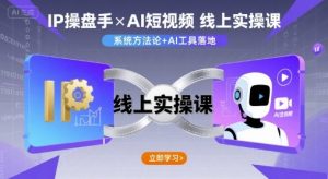 IP操盘手线上实操课，AI短视频线上课-KJ分享