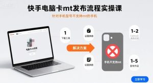 快手电脑卡mt发布流程实操课,针对手机型号不支持mt的手机-KJ分享