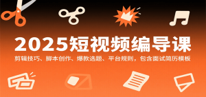 2025短视频编导课,剪辑技巧、脚本创作、爆款选题、平台规则,包含面试简历模板-KJ分享