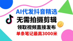 AI代发抖音精选,领取视频直接发布,单号每天领取3条,单条笔记最高3k,无需拍摄剪辑,懒人福利-KJ分享