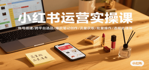 小红书运营实操课,账号搭建/跨平台选品/爆款笔记创作/流量获取/批量操作/违规处理等-KJ分享