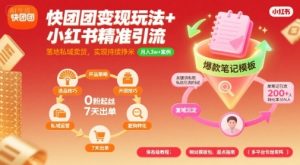 快团团变现玩法+小红书精准引流技巧，助你真正落地私域卖货，实现持续挣米-KJ分享