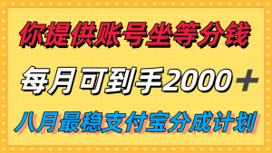 你提供账号我们发视频，每月到手2k＋，八月最稳支付宝分成计划玩法来袭！-KJ分享